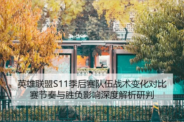 英雄联盟S11季后赛队伍战术变化对比赛节奏与胜负影响深度解析研判