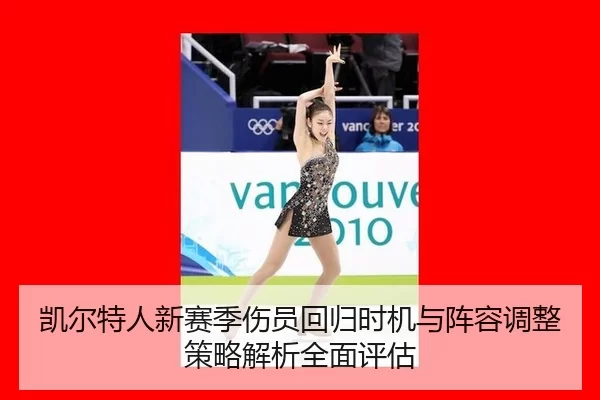 凯尔特人新赛季伤员回归时机与阵容调整策略解析全面评估