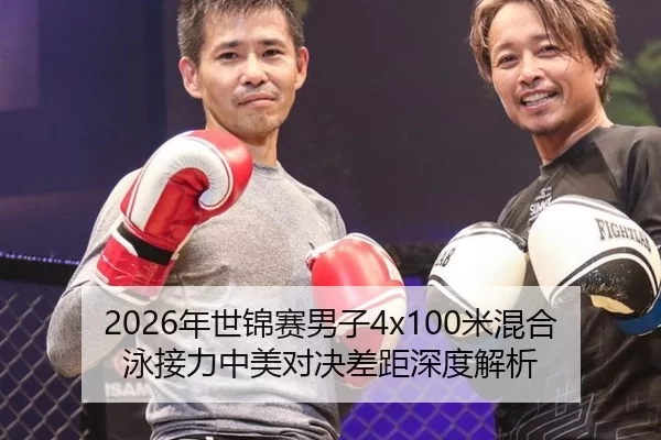 2026年世锦赛男子4x100米混合泳接力中美对决差距深度解析