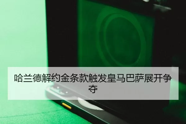 哈兰德解约金条款触发皇马巴萨展开争夺